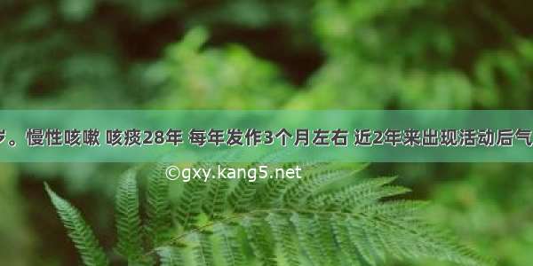 女性 78岁。慢性咳嗽 咳痰28年 每年发作3个月左右 近2年来出现活动后气短 为系统