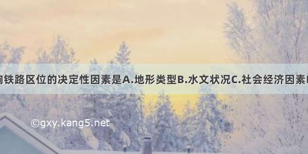 单选题影响铁路区位的决定性因素是A.地形类型B.水文状况C.社会经济因素D.气候条件