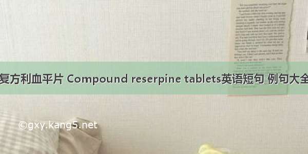 复方利血平片 Compound reserpine tablets英语短句 例句大全