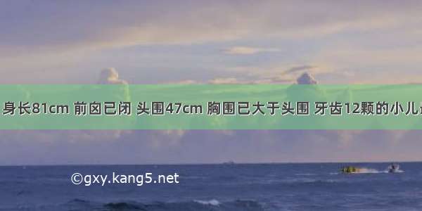 体重11kg 身长81cm 前囟已闭 头围47cm 胸围已大于头围 牙齿12颗的小儿最可能的月