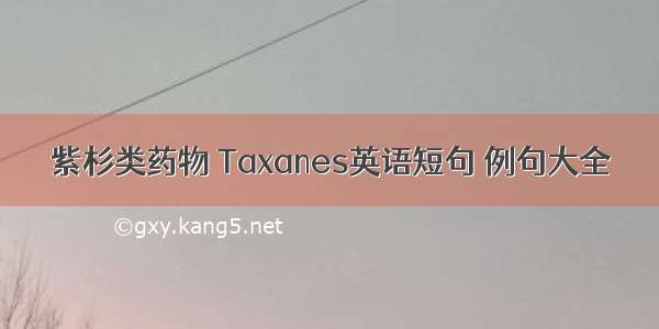 紫杉类药物 Taxanes英语短句 例句大全