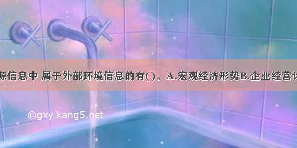 下列人力资源信息中 属于外部环境信息的有()。A.宏观经济形势B.企业经营计划C.技术发