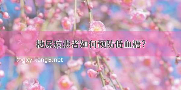 糖尿病患者如何预防低血糖？