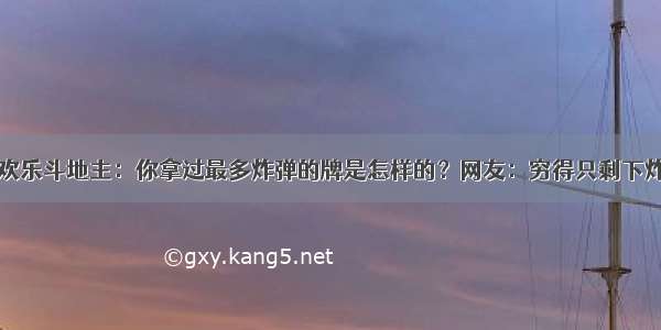 欢乐斗地主：你拿过最多炸弹的牌是怎样的？网友：穷得只剩下炸