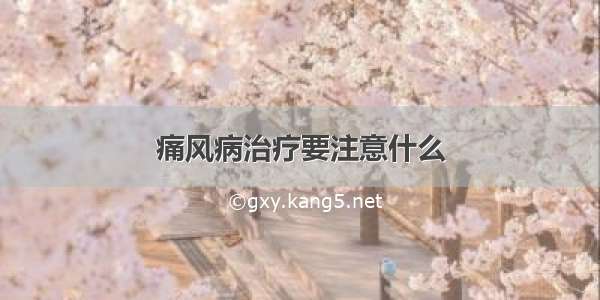 痛风病治疗要注意什么