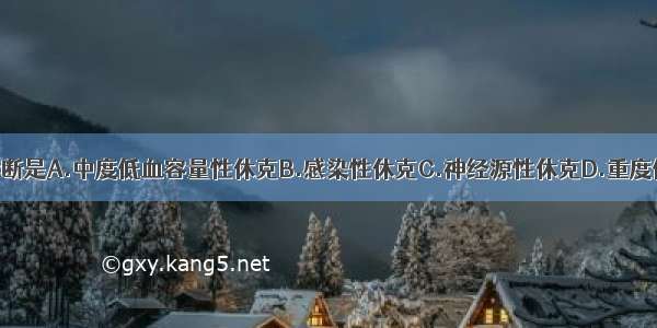 首先考虑的诊断是A.中度低血容量性休克B.感染性休克C.神经源性休克D.重度低血容量性休