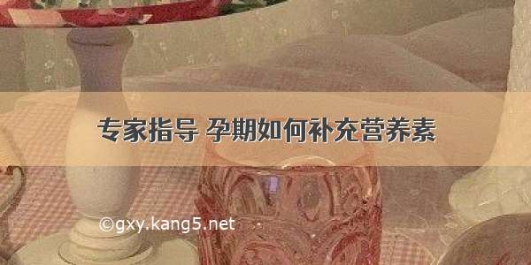 专家指导 孕期如何补充营养素