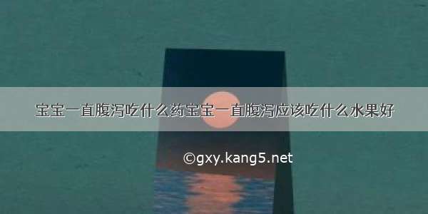 宝宝一直腹泻吃什么药宝宝一直腹泻应该吃什么水果好