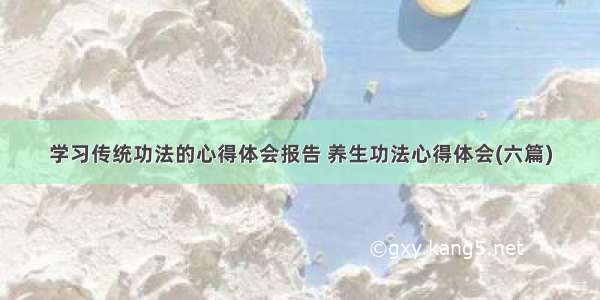 学习传统功法的心得体会报告 养生功法心得体会(六篇)