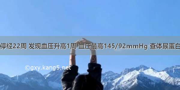 孕妇 28岁 停经22周 发现血压升高1周 血压最高145/92mmHg 查体尿蛋白（-） 血小