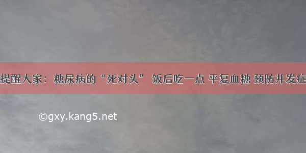 提醒大家：糖尿病的“死对头” 饭后吃一点 平复血糖 预防并发症