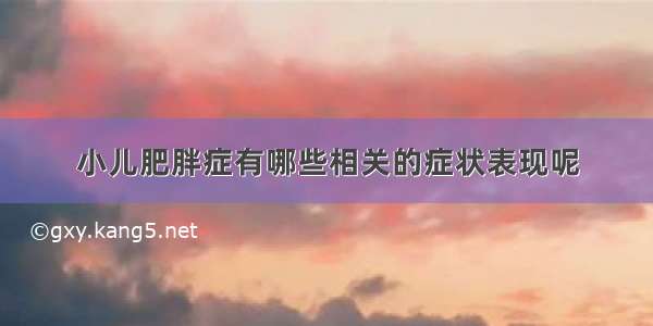 小儿肥胖症有哪些相关的症状表现呢