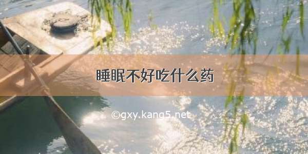 睡眠不好吃什么药