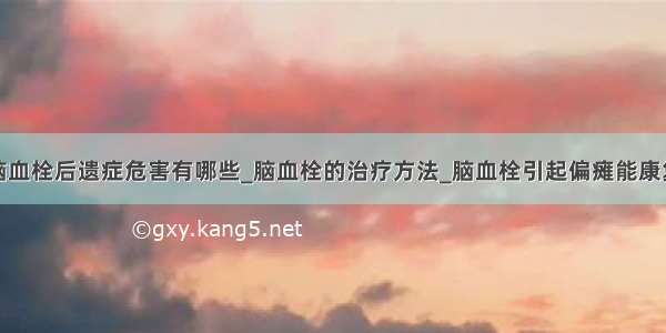 脑血栓后遗症危害有哪些_脑血栓的治疗方法_脑血栓引起偏瘫能康复