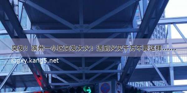 突发！滨州一小区突发大火！遇到火灾千万不要这样……