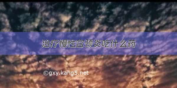 治疗慢性宫颈炎吃什么药