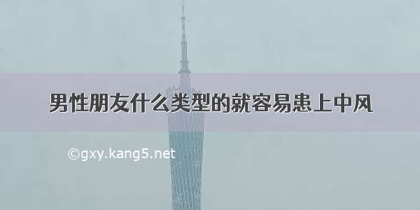 男性朋友什么类型的就容易患上中风