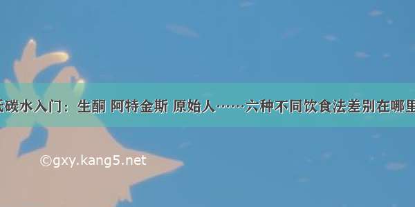 低碳水入门：生酮 阿特金斯 原始人……六种不同饮食法差别在哪里？