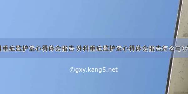 外科重症监护室心得体会报告 外科重症监护室心得体会报告怎么写(六篇)