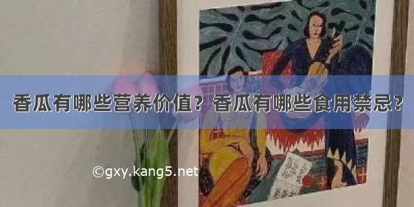 香瓜有哪些营养价值？香瓜有哪些食用禁忌？