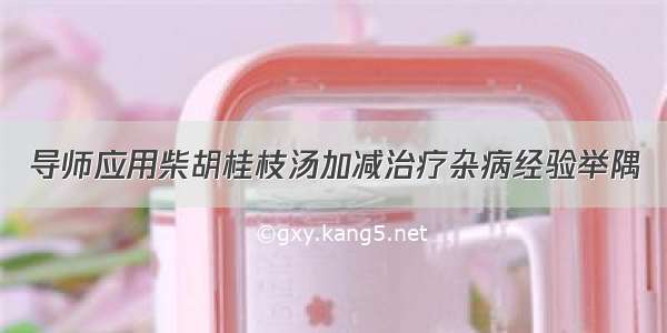 导师应用柴胡桂枝汤加减治疗杂病经验举隅