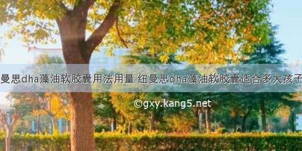 纽曼思dha藻油软胶囊用法用量 纽曼思dha藻油软胶囊适合多大孩子吃