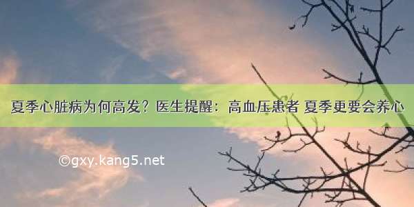 夏季心脏病为何高发？医生提醒：高血压患者 夏季更要会养心