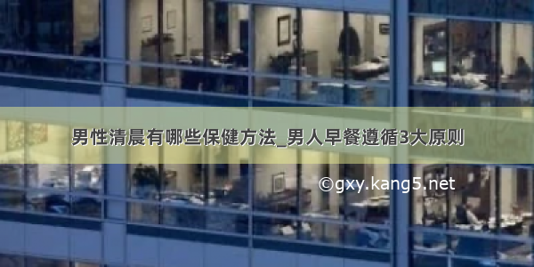 男性清晨有哪些保健方法_男人早餐遵循3大原则