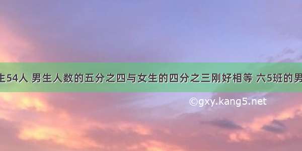 六5班有学生54人 男生人数的五分之四与女生的四分之三刚好相等 六5班的男生女生各多