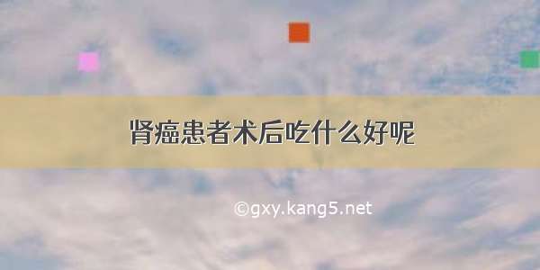 肾癌患者术后吃什么好呢