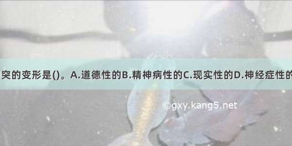 心理冲突的变形是()。A.道德性的B.精神病性的C.现实性的D.神经症性的ABCD