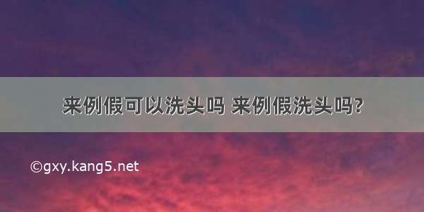 来例假可以洗头吗 来例假洗头吗?