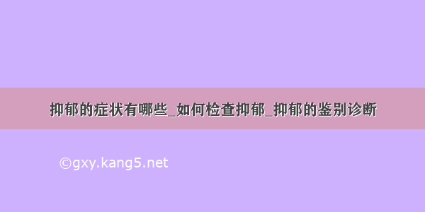 抑郁的症状有哪些_如何检查抑郁_抑郁的鉴别诊断