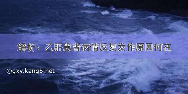 解析：乙肝患者病情反复发作原因何在