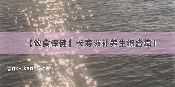 【饮食保健】长寿滋补养生综合篇1