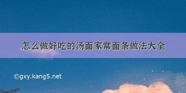 怎么做好吃的汤面家常面条做法大全