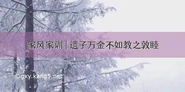 家风家训 | 遗子万金不如教之敦睦