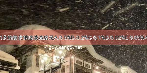 每日含漱1次的氟化钠溶液浓度是A.0.5%B.0.2%C.0.1%D.0.02%E.0.05%ABCDE