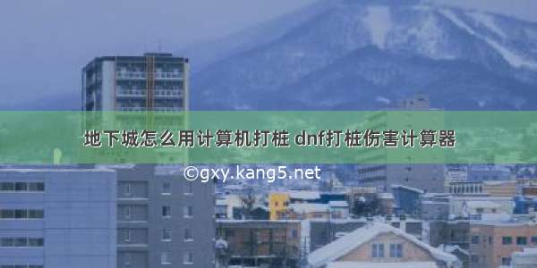 地下城怎么用计算机打桩 dnf打桩伤害计算器