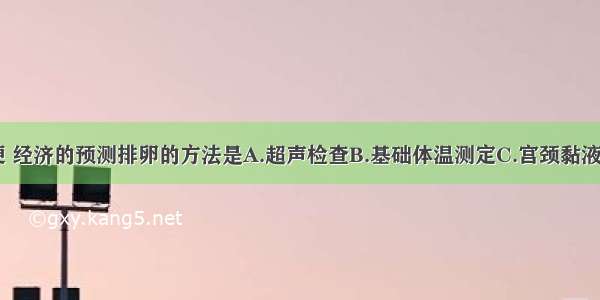 无损伤 简便 经济的预测排卵的方法是A.超声检查B.基础体温测定C.宫颈黏液评分D.内分