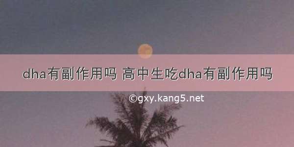 dha有副作用吗 高中生吃dha有副作用吗