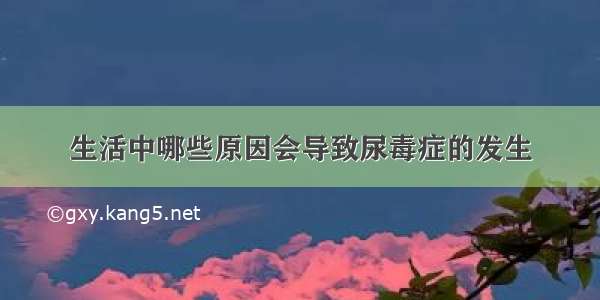 生活中哪些原因会导致尿毒症的发生