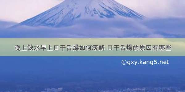 晚上缺水早上口干舌燥如何缓解 口干舌燥的原因有哪些