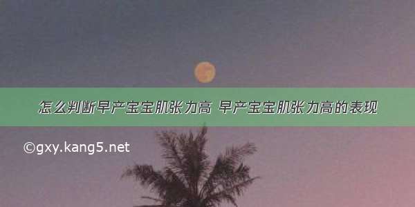 怎么判断早产宝宝肌张力高 早产宝宝肌张力高的表现