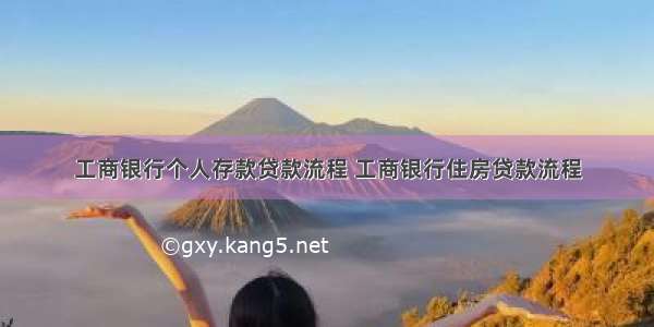 工商银行个人存款贷款流程 工商银行住房贷款流程