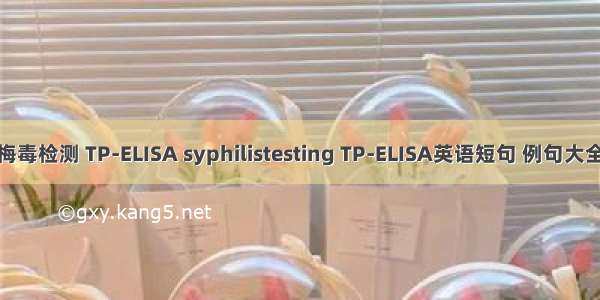 梅毒检测 TP-ELISA syphilistesting TP-ELISA英语短句 例句大全