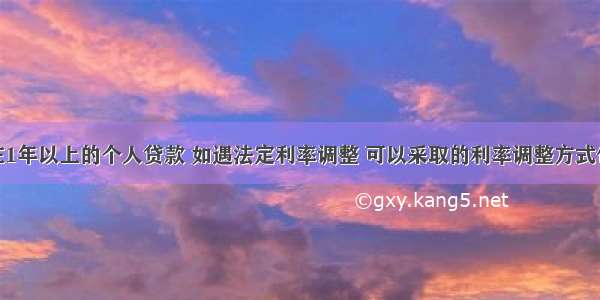 贷款期限在1年以上的个人贷款 如遇法定利率调整 可以采取的利率调整方式包括()。A.