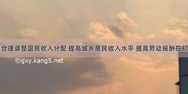 中央提出要合理调整国民收入分配 提高城乡居民收入水平 提高劳动报酬在初次分配中的