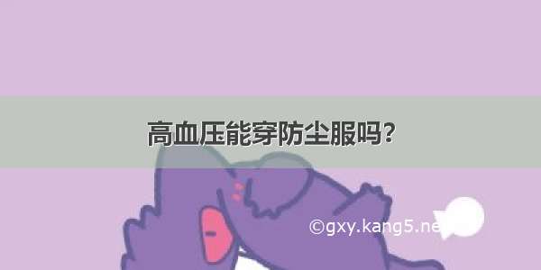 高血压能穿防尘服吗？