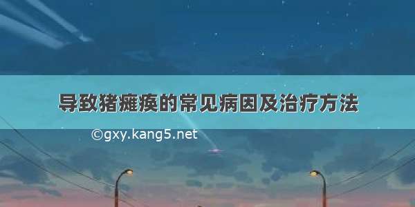 导致猪瘫痪的常见病因及治疗方法